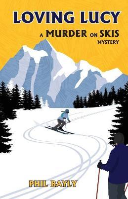 Loving Lucy: A Murder on Skis Mystery - Phil Bayly