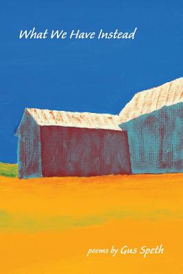What We Have Instead: Poems by Gus Speth - Gus Speth