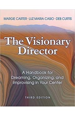 The Visionary Director, Third Edition: A Handbook for Dreaming, Organizing, and Improvising in Your Center - Margie Carter