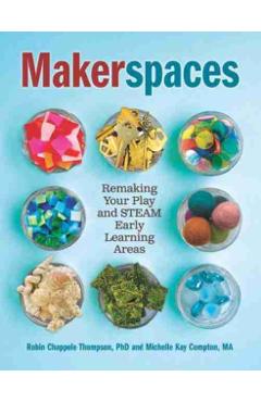 Makerspaces: Remaking Your Play and Steam Early Learning Areas - Michelle Kay Compton