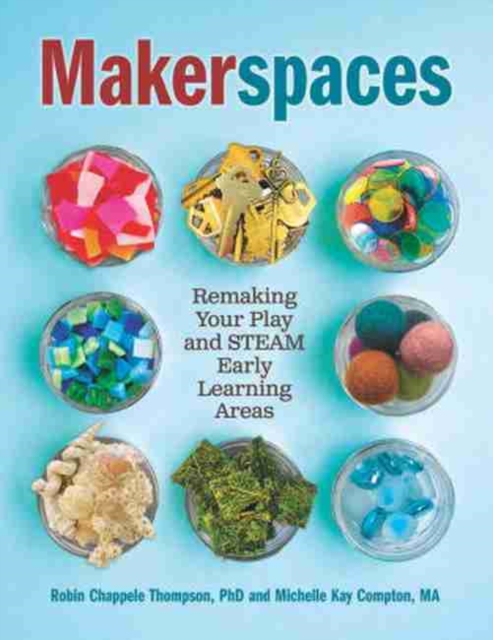 Makerspaces: Remaking Your Play and Steam Early Learning Areas - Michelle Kay Compton
