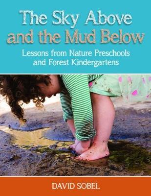 The Sky Above and the Mud Below: Lessons from Nature Preschools and Forest Kindergartens - David Sobel
