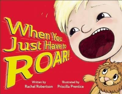 When You Just Have to Roar! - Rachel Robertson