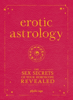 Erotic Astrology: The Sex Secrets of Your Horoscope Revealed - Phyllis Vega