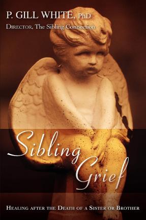 Sibling Grief: Healing After the Death of a Sister or Brother - P. Gill White