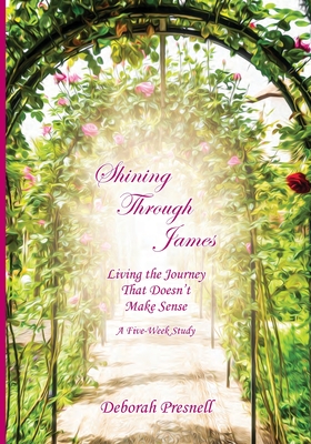 Shining Through James: Living the Journey That Doesn't Make Sense - Deborah Presnell