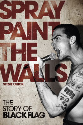 Spray Paint the Walls: The Story of Black Flag - Stevie Chick