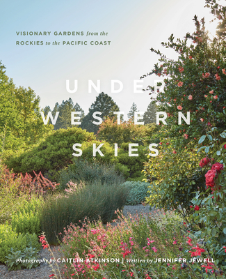 Under Western Skies: Visionary Gardens from the Rocky Mountains to the Pacific Coast - Jennifer Jewell