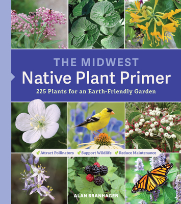 The Midwest Native Plant Primer: 225 Plants for an Earth-Friendly Garden - Alan Branhagen