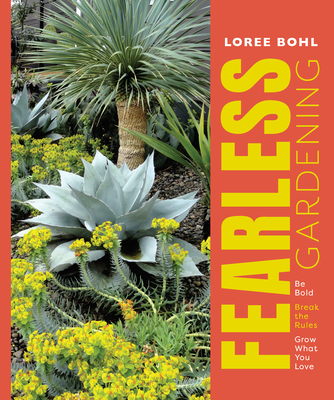 Fearless Gardening: Be Bold, Break the Rules, and Grow What You Love - Loree Bohl
