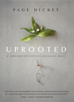 Uprooted: A Gardener Reflects on Beginning Again - Page Dickey