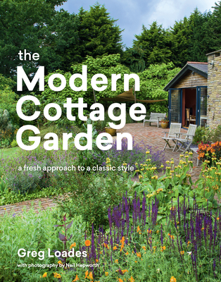 The Modern Cottage Garden: A Fresh Approach to a Classic Style - Greg Loades