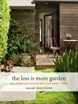 The Less Is More Garden: Big Ideas for Designing Your Small Yard - Susan Morrison