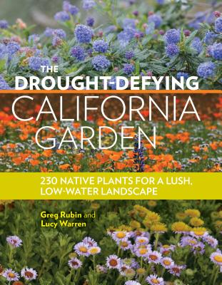 The Drought-Defying California Garden: 230 Native Plants for a Lush, Low-Water Landscape - Greg Rubin