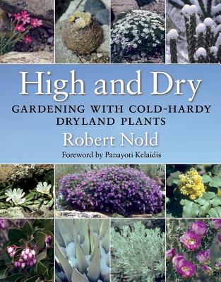High and Dry: Gardening with Cold-Hardy Dryland Plants - Robert Nold
