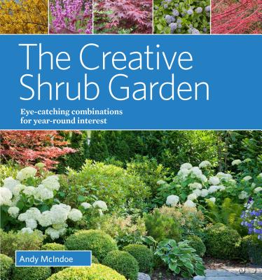 The Creative Shrub Garden: Eye-Catching Combinations for Year-Round Interest - Andy Mcindoe