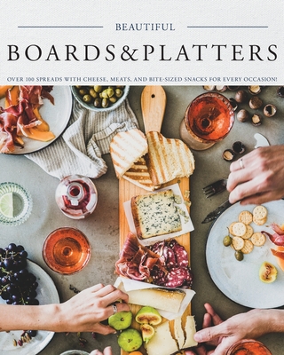 Beautiful Boards & Platters: Over 100 Spreads with Cheese, Meats, and Bite-Sized Snacks for Every Occasion! (Includes Over 100 Perfect Spreads and - Kimberly Stevens