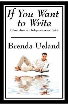 Poza produsului If You Want to Write: A Book about Art, Independence and Spirit - Brenda Ueland