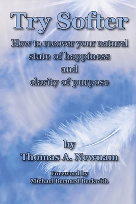 Try Softer: How to recover your natural state of happiness and clarity of purpose - Thomas A. Newnam
