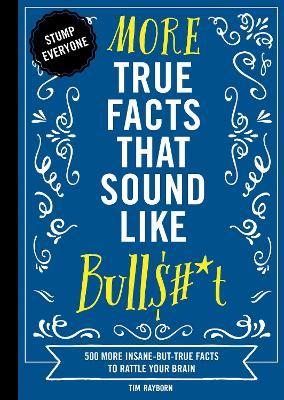 More True Facts That Sound Like Bull$#*t, 2: 500 More Insane-But-True Facts to Rattle Your Brain (Fun Facts, Amazing Statistic, Humor Gift, Gift Books - Tim Rayborn