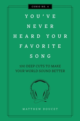 You've Never Heard Your Favorite Song: 100 Deep Cuts to Make Your World Sound Better - Matthew Doucet