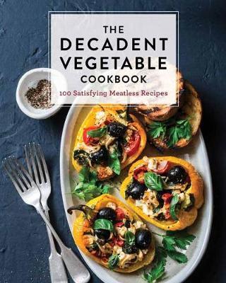 The Decadent Vegetable Cookbook: Over 100 Satisfying Meatless Recipes - Cider Mill Press