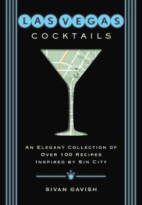 Las Vegas Cocktails: Over 100 Recipes Inspired by Sin City - Sivan Gavish