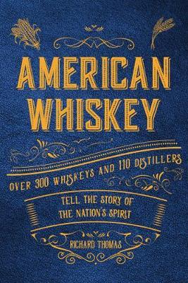 American Whiskey: Over 300 Whiskeys and 30 Distillers Tell the Story of the Nation's Spirit - Richard Thomas