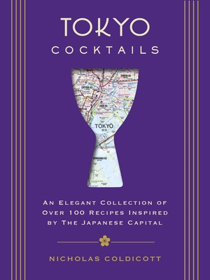 Tokyo Cocktails: An Elegant Collection of Over 100 Recipes Inspired by the Eastern Capital - Nicholas Coldicott