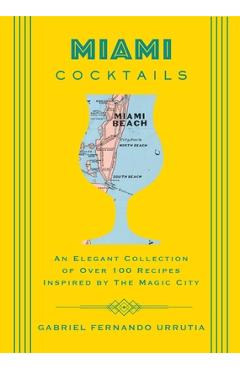 Coperta cărții 'Miami Cocktails: An Elegant Collection of Over 100 Recipes Inspired by the Magic City - Gabriel Urrutia'
