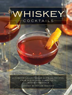 Whiskey Cocktails: A Curated Collection of Over 100 Recipes, from Old School Classics to Modern Originals (Cocktail Recipes, Whisky Scotc - Taylor Bentley