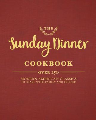 The Sunday Dinner Cookbook: Over 250 Modern American Classics to Share with Family and Friends - Cider Mill Press