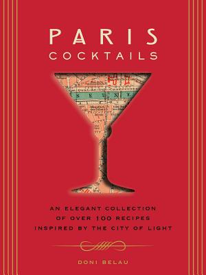 Paris Cocktails: An Elegant Collection of Over 100 Recipes Inspired by the City of Light - Doni Belau