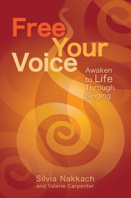 Free Your Voice: Awaken to Life Through Singing - Silvia Nakkach