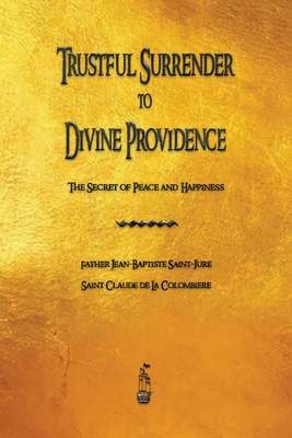 Trustful Surrender to Divine Providence: The Secret of Peace and Happiness - Jean Baptiste Saint-jure