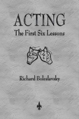 Acting: The First Six Lessons - Richard Boleslavsky