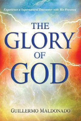 Glory of God: Experience a Supernatural Encounter with His Presence - Guillermo Maldonado