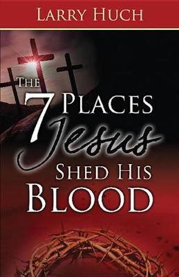 7 Places Jesus Shed His Blood - Larry Huch