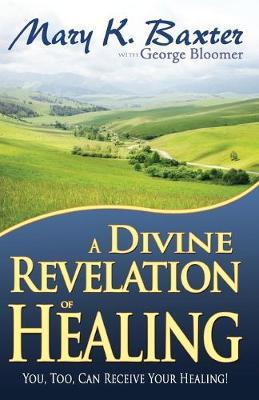 A Divine Revelation of Healing: You, Too, Can Receive Your Healing! - Mary K. Baxter