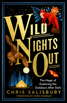 Wild Nights Out: The Magic of Exploring the Outdoors After Dark - Chris Salisbury