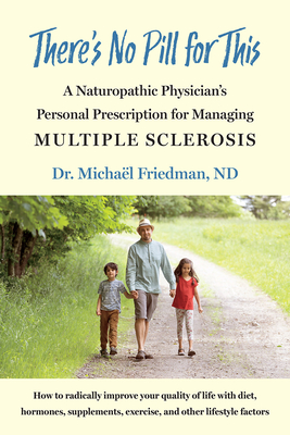 There's No Pill for This: A Naturopathic Physician's Personal Prescription for Managing Multiple Sclerosis - Micha�l Friedman
