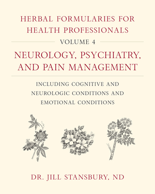 Herbal Formularies for Health Professionals, Volume 4: Neurology, Psychiatry, and Pain Management, Including Cognitive and Neurologic Conditions and E - Jill Stansbury