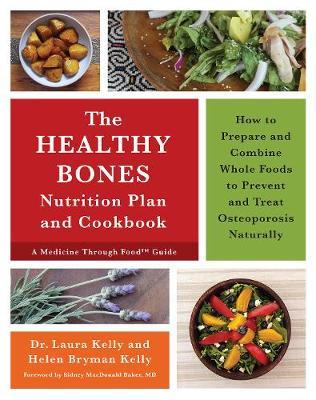 The Healthy Bones Nutrition Plan and Cookbook: How to Prepare and Combine Whole Foods to Prevent and Treat Osteoporosis Naturally - Laura Kelly