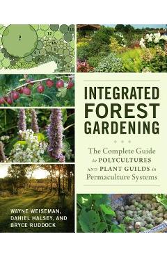 Poza produsului Integrated Forest Gardening: The Complete Guide to Polycultures and Plant Guilds in Permaculture Systems - Wayne Weiseman