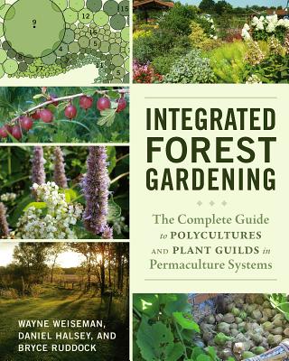 Integrated Forest Gardening: The Complete Guide to Polycultures and Plant Guilds in Permaculture Systems - Wayne Weiseman