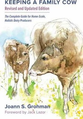 Keeping a Family Cow: The Complete Guide for Home-Scale, Holistic Dairy Producers, 3rd Edition - Joann S. Grohman