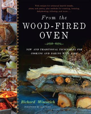 From the Wood-Fired Oven: New and Traditional Techniques for Cooking and Baking with Fire - Richard Miscovich