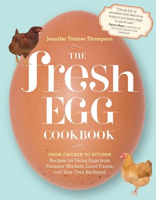 The Fresh Egg Cookbook: From Chicken to Kitchen, Recipes for Using Eggs from Farmers' Markets, Local Farms, and Your Own Backyard - Jennifer Trainer Thompson