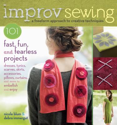 Improv Sewing: 101 Fast, Fun, and Fearless Projects - Nicole Blum