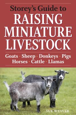 Storey's Guide to Raising Miniature Livestock: Goats, Sheep, Donkeys, Pigs, Horses, Cattle, Llamas - Sue Weaver